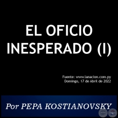 EL OFICIO INESPERADO (I) - Por PEPA KOSTIANOVSKY - Domingo, 17 de Abril de 2022
